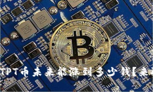 你觉得TPT币未来能涨到多少钱？来聊聊吧！