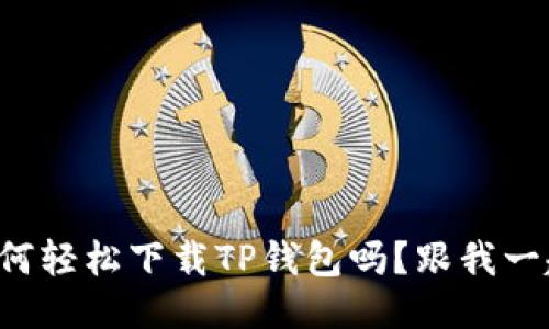 想知道如何轻松下载TP钱包吗？跟我一起搞定吧！