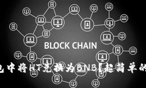 如何在TP钱包中将HT兑换为BNB？超简单的步骤带你走！