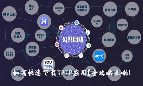 如何快速下载TPTP应用？全攻略来啦！