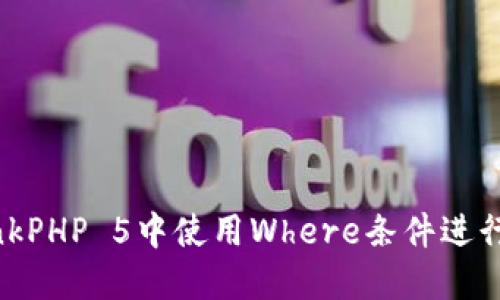 如何在ThinkPHP 5中使用Where条件进行数据查询？