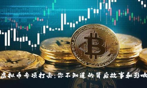 虚拟币专项打击：你不知道的背后故事和影响