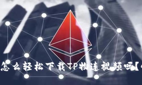 想知道怎么轻松下载TP物连视频吗？快来看！