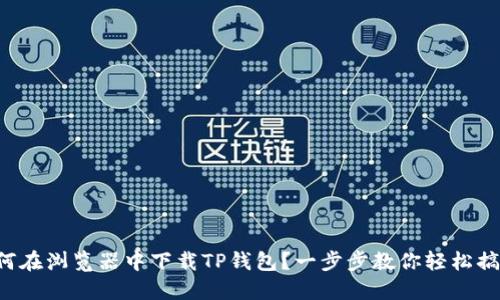 如何在浏览器中下载TP钱包？一步步教你轻松搞定！