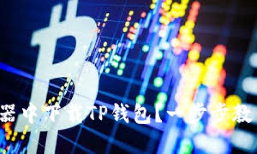 如何在浏览器中下载TP钱包？一步步教你轻松搞定！