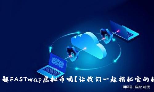 你了解FASTwap虚拟币吗？让我们一起揭秘它的秘密！