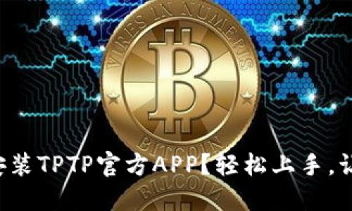 如何下载和安装TPTP官方APP？轻松上手，让你不再困惑！