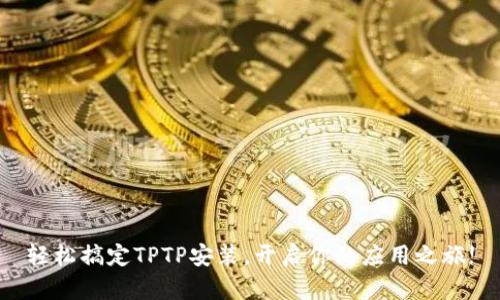 轻松搞定TPTP安装，开启你的应用之旅!