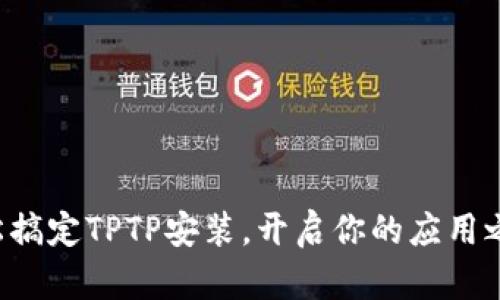 轻松搞定TPTP安装，开启你的应用之旅!