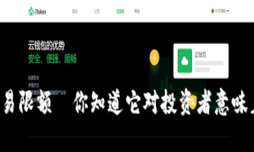 虚拟币交易限额—你知道它对投资者意味着什么吗？