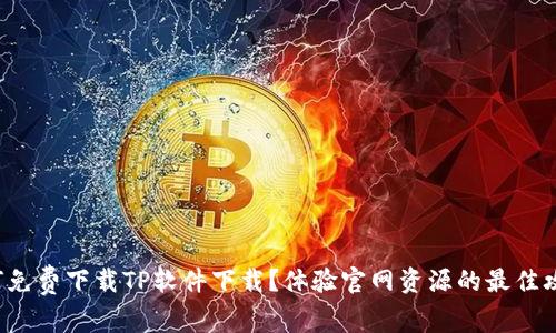 如何免费下载TP软件下载？体验官网资源的最佳攻略！