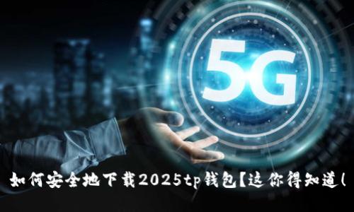 如何安全地下载2025tp钱包？这你得知道！