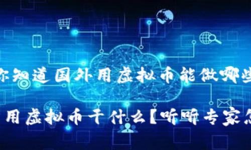 很巧哦！你知道国外用虚拟币能做哪些事情吗？

国外可以用虚拟币干什么？听听专家怎么说！
