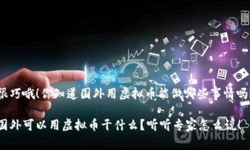 很巧哦！你知道国外用虚拟币能做哪些事情吗？

国外可以用虚拟币干什么？听听专家怎么说！