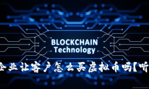 你真的知道企业让客户怎么买虚拟币吗？听听这些内幕！
