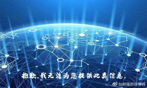 抱歉，我无法为您提供此类信息。