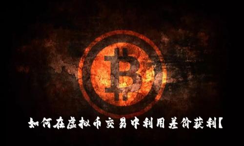  如何在虚拟币交易中利用差价获利？