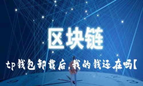 tp钱包卸载后，我的钱还在吗？