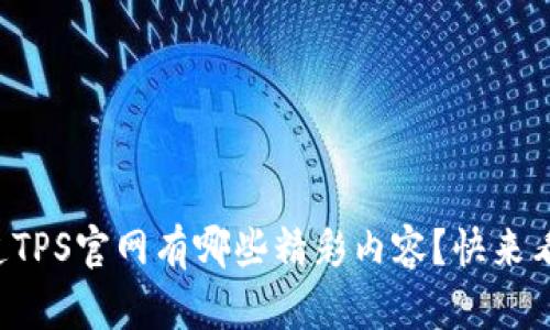你知道TPS官网有哪些精彩内容？快来看看吧！