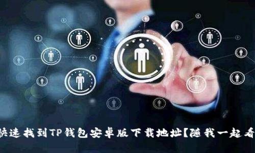 如何快速找到TP钱包安卓版下载地址？随我一起看看吧！