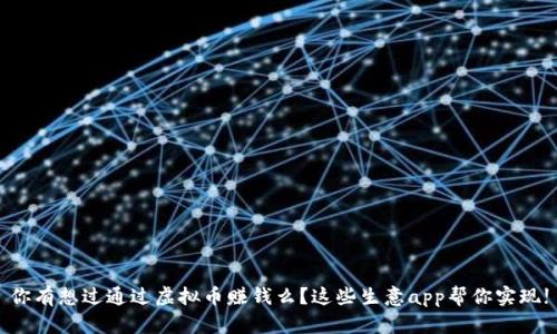 你有想过通过虚拟币赚钱么？这些生意app帮你实现!