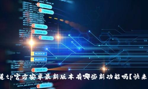 你知道tp官方安卓最新版本有哪些新功能吗？快来看看！