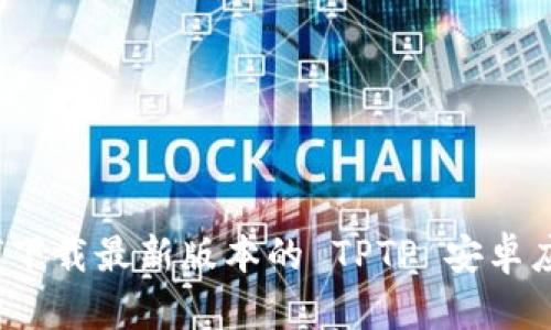 如何下载最新版本的 TPTP 安卓应用？