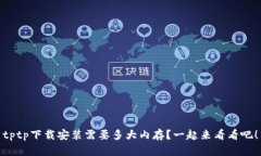 tptp下载安装需要多大内存