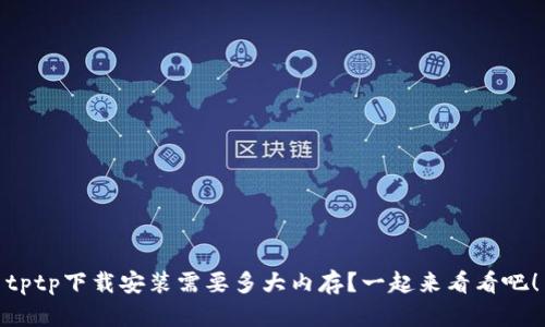 tptp下载安装需要多大内存？一起来看看吧！