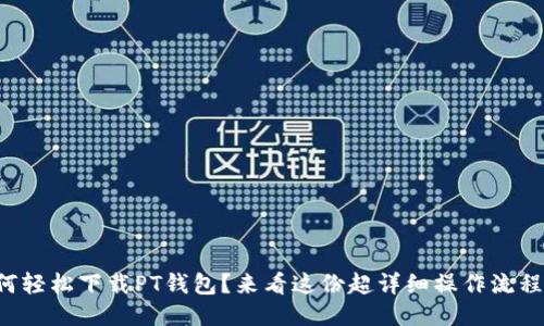 如何轻松下载PT钱包？来看这份超详细操作流程吧！