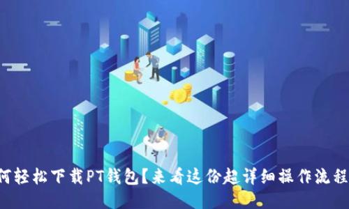 如何轻松下载PT钱包？来看这份超详细操作流程吧！