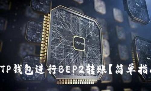 如何使用TP钱包进行BEP2转账？简单指南来帮你！