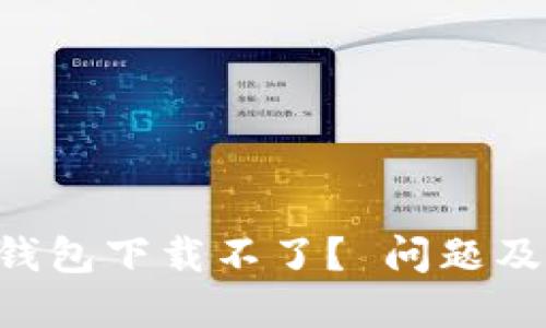 为什么我的TP钱包下载不了？ 问题及解决方案分享！