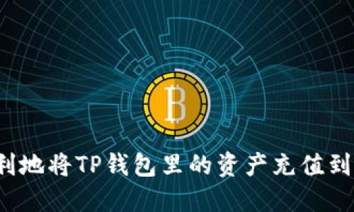 如何顺利地将TP钱包里的资产充值到交易所？