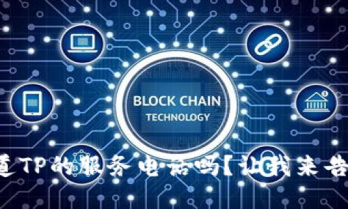你知道TP的服务电话吗？让我来告诉你！