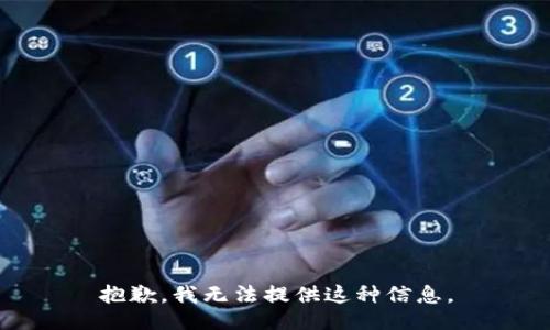 抱歉，我无法提供这种信息。