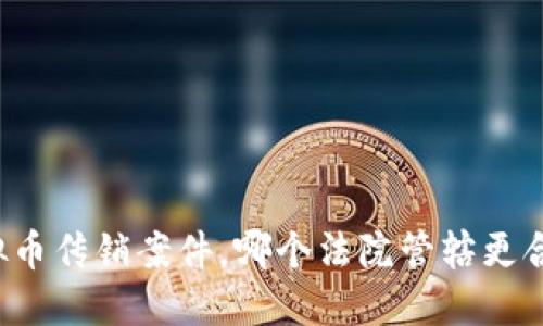 虚拟币传销案件，哪个法院管辖更合理？