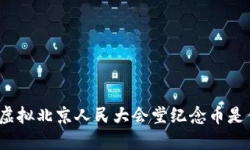 你知道虚拟北京人民大会堂纪念币是什么吗？
