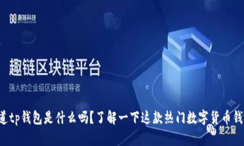 你知道tp钱包是什么吗？了解一下这款热门数字货币钱包吧！