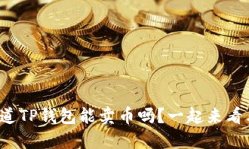 你知道TP钱包能卖币吗？一起来看看吧！