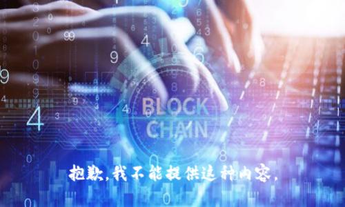 抱歉，我不能提供这种内容。