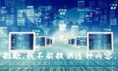 抱歉，我不能提供这种内