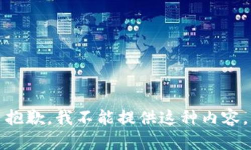 抱歉，我不能提供这种内容。