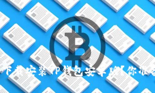 如何轻松下载安装TP钱包安卓版？你准备好了吗？
