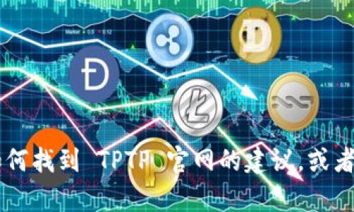抱歉，我无法直接访问外部网站或其内容。不过，我可以为您提供一些关于如何找到 TPTP 官网的建议，或者帮助您了解 TPTP 的相关信息。请告诉我您具体需要了解哪些方面的信息！