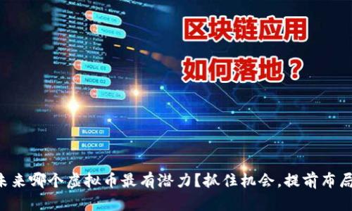 未来哪个虚拟币最有潜力？抓住机会，提前布局！