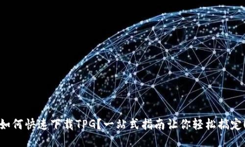 如何快速下载TPG？一站式指南让你轻松搞定！
