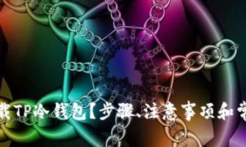 如何安全下载TP冷钱包？步骤、注意事项和常见问题解答
