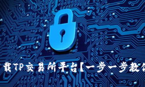 如何轻松下载TP交易所平台？一步一步教你轻松上手！