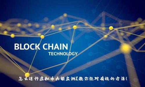 怎么进行虚拟币大额监测？教你绝对有效的方法！